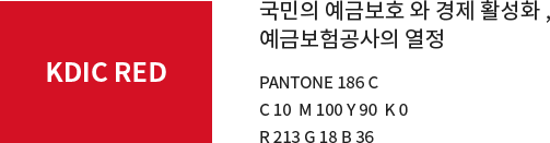 KDIC RED 국민의 예금보호와 경제 활성화, 예금보험공사의 열정 PANTONE 186C C10 M100 Y90 K0 R213 G18 B36
