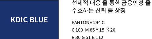 KDIC RED 선제적 대응을 통한 금융안정을 수호하는 신뢰를 상징 PANTONE 294C C100 M85 Y15 K20 R30 G51 B112